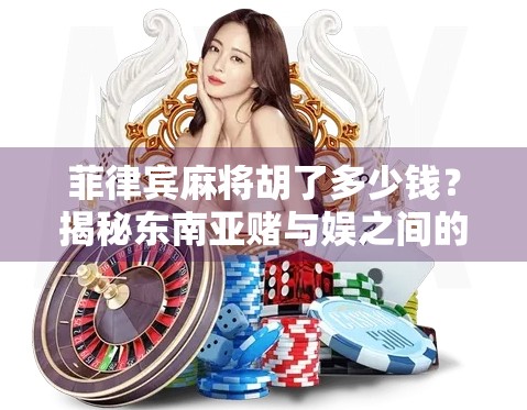 菲律宾麻将胡了多少钱？揭秘东南亚赌与娱之间的灰色地带