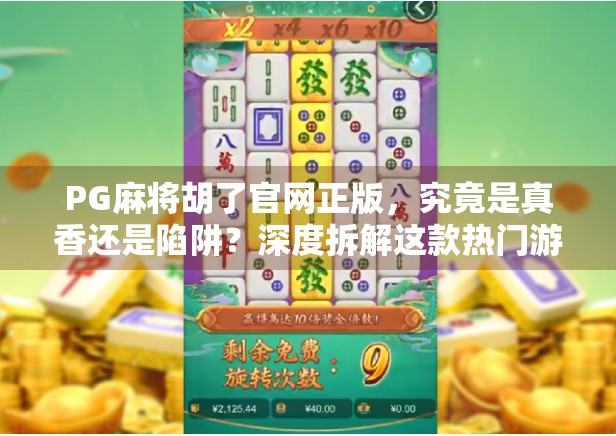 PG麻将胡了官网正版,究竟是真香还是陷阱?深度拆解这款热门游戏的真相! PG麻将胡了官网正版,究竟是真香还是陷阱?深度拆解这款热门游戏的真相!