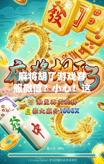 麻将胡了游戏客服微信？小心！这可能是诈骗陷阱！