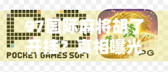 97国际麻将胡了开挂?真相曝光!玩家自曝外挂背后的心理博弈与平台监管盲区 97国际麻将胡了开挂?真相曝光!玩家自曝外挂背后的心理博弈与平台监管盲区