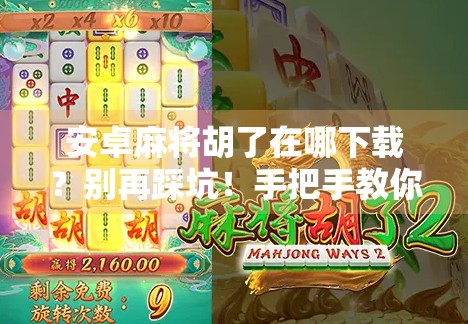 安卓麻将胡了在哪下载?别再踩坑!手把手教你安全下载官方正版! 安卓麻将胡了在哪下载?别再踩坑!手把手教你安全下载官方正版!