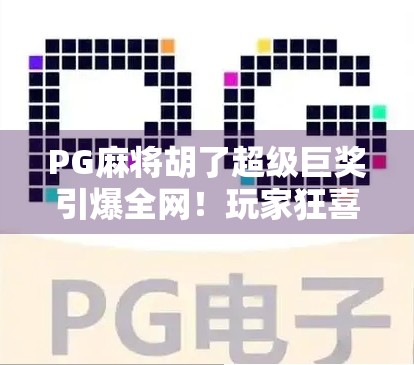 PG麻将胡了超级巨奖引爆全网！玩家狂喜，这波稳赚不赔！