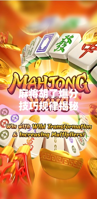 麻将胡了爆分技巧规律揭秘，高手都在用的隐藏法则，看完少输一半！