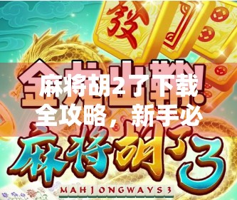 麻将胡2了下载全攻略，新手必看！教你从零开始玩转这款国民级麻将游戏