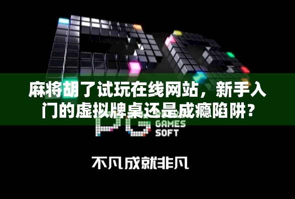 麻将胡了试玩在线网站，新手入门的虚拟牌桌还是成瘾陷阱？