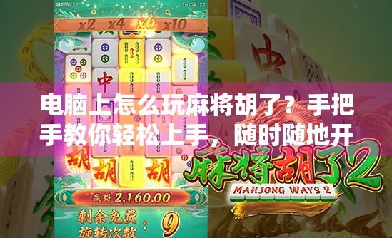 电脑上怎么玩麻将胡了？手把手教你轻松上手，随时随地开局赢钱！