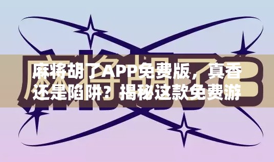 麻将胡了APP免费版，真香还是陷阱？揭秘这款免费游戏背后的套路与真相！