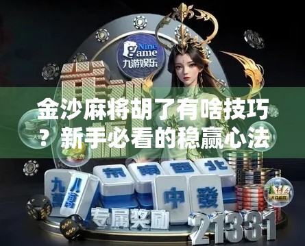 金沙麻将胡了有啥技巧？新手必看的稳赢心法，让你从菜鸟变高手！