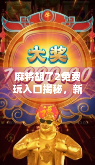 麻将胡了2免费玩入口揭秘，新手必看！如何零成本畅玩这款国民级麻将手游？