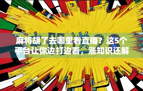 麻将胡了去哪里看直播？这5个平台让你边打边看，涨知识还解闷！