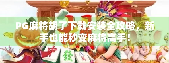 PG麻将胡了下载安装全攻略，新手也能秒变麻将高手！