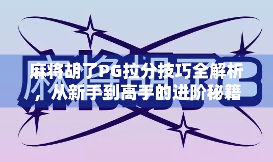 麻将胡了PG拉分技巧全解析，从新手到高手的进阶秘籍！