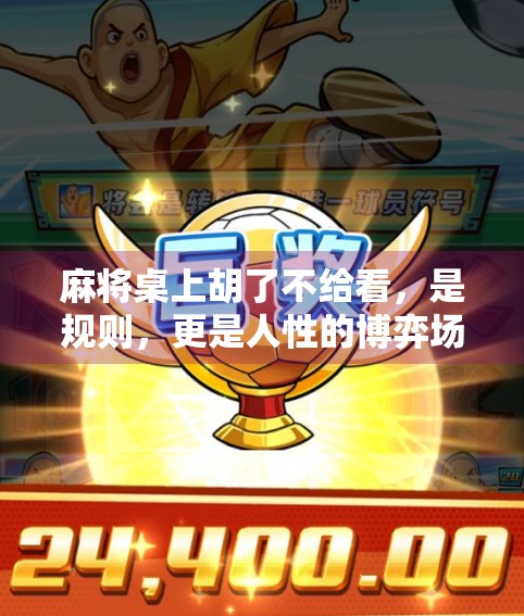 麻将桌上胡了不给看，是规则，更是人性的博弈场