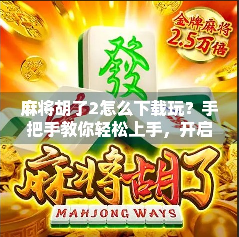 麻将胡了2怎么下载玩？手把手教你轻松上手，开启你的国粹娱乐之旅！