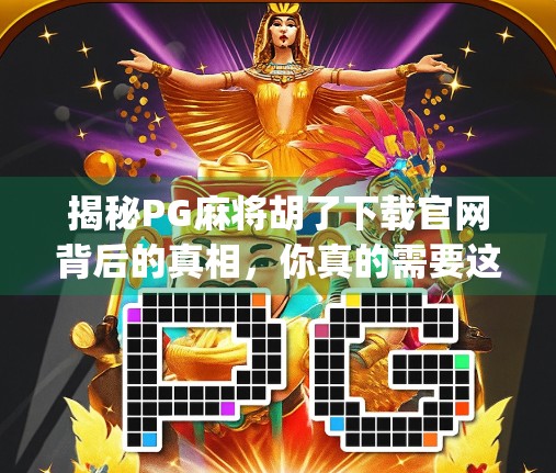 揭秘PG麻将胡了下载官网背后的真相，你真的需要这个App吗？