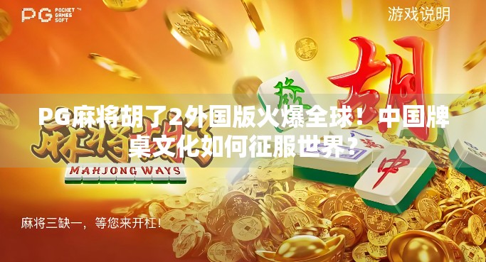 PG麻将胡了2外国版火爆全球！中国牌桌文化如何征服世界？