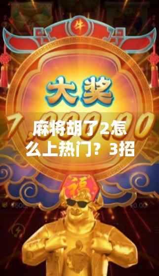 麻将胡了2怎么上热门？3招教你从冷门游戏逆袭成爆款！