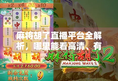 麻将胡了直播平台全解析，哪里能看高清、有趣、互动强的麻将直播？