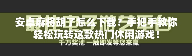 安卓麻将胡了怎么下载?手把手教你轻松玩转这款热门休闲游戏! 安卓麻将胡了怎么下载?手把手教你轻松玩转这款热门休闲游戏!
