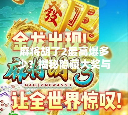 麻将胡了2最高爆多少?揭秘隐藏大奖与玩家必看的爆点技巧! 麻将胡了2最高爆多少?揭秘隐藏大奖与玩家必看的爆点技巧!
