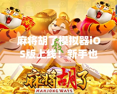 麻将胡了模拟器iOS版上线！新手也能秒变牌桌老炮，这款App让你在家也能打遍天下！