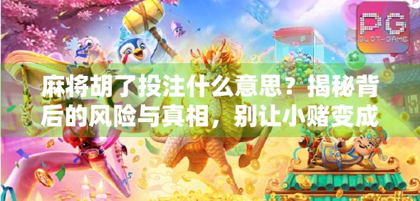 麻将胡了投注什么意思？揭秘背后的风险与真相，别让小赌变成大坑！