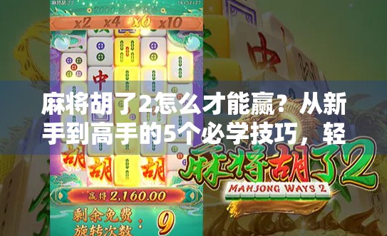 麻将胡了2怎么才能赢？从新手到高手的5个必学技巧，轻松上分不踩坑！