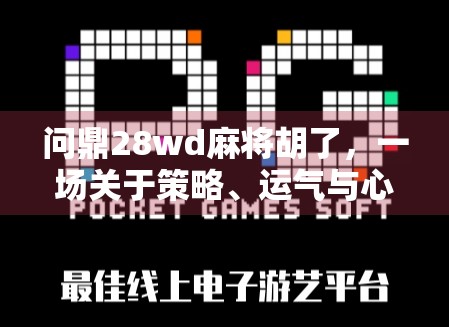 问鼎28wd麻将胡了，一场关于策略、运气与心理博弈的全民狂欢