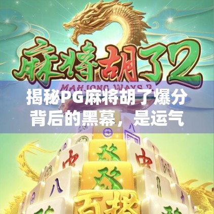 揭秘PG麻将胡了爆分背后的黑幕，是运气还是套路？