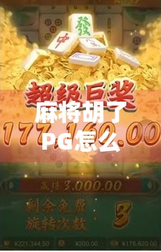 麻将胡了PG怎么赢？揭秘胡了背后的技术与心理博弈！