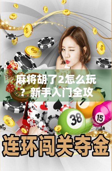 麻将胡了2怎么玩？新手入门全攻略，轻松上手赢大奖！