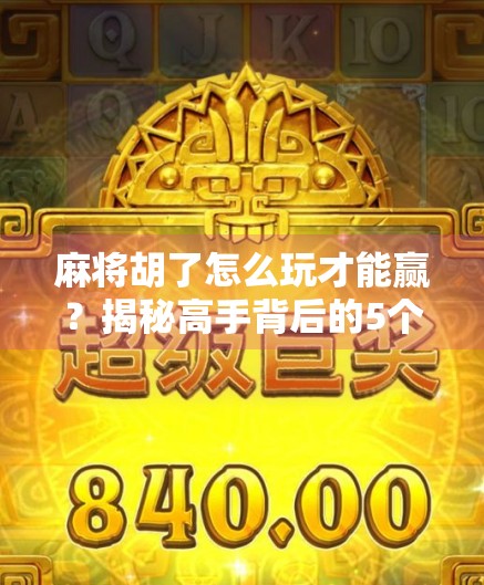 麻将胡了怎么玩才能赢?揭秘高手背后的5个核心策略,新手也能秒变老手! 麻将胡了怎么玩才能赢?揭秘高手背后的5个核心策略,新手也能秒变老手!