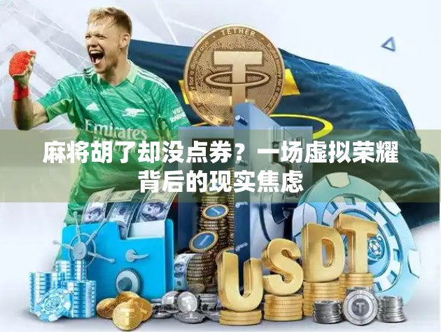 麻将胡了却没点券?一场虚拟荣耀背后的现实焦虑 麻将胡了却没点券?一场虚拟荣耀背后的现实焦虑