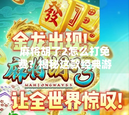 麻将胡了2怎么打免费？揭秘这款经典游戏的畅玩秘籍，不花钱也能赢！
