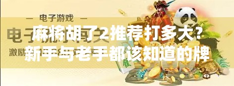 麻将胡了2推荐打多大？新手与老手都该知道的牌桌智慧！