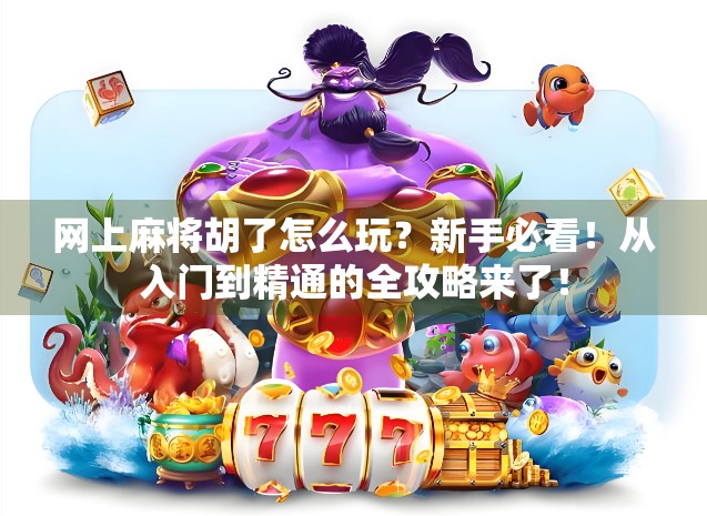 网上麻将胡了怎么玩？新手必看！从入门到精通的全攻略来了！