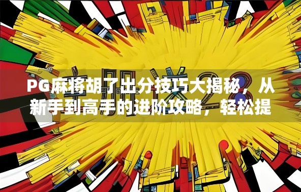 PG麻将胡了出分技巧大揭秘，从新手到高手的进阶攻略，轻松提升胜率！