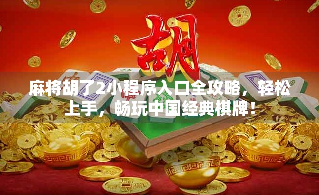 麻将胡了2小程序入口全攻略，轻松上手，畅玩中国经典棋牌！