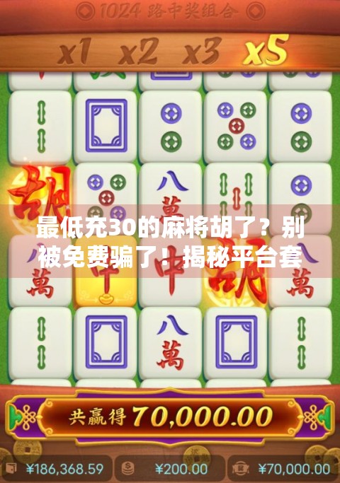 最低充30的麻将胡了?别被免费骗了!揭秘平台套路背后的真相 最低充30的麻将胡了?别被免费骗了!揭秘平台套路背后的真相