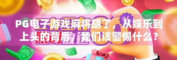 PG电子游戏麻将胡了，从娱乐到上头的背后，我们该警惕什么？