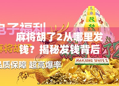 麻将胡了2从哪里发钱？揭秘发钱背后的真相与规则！