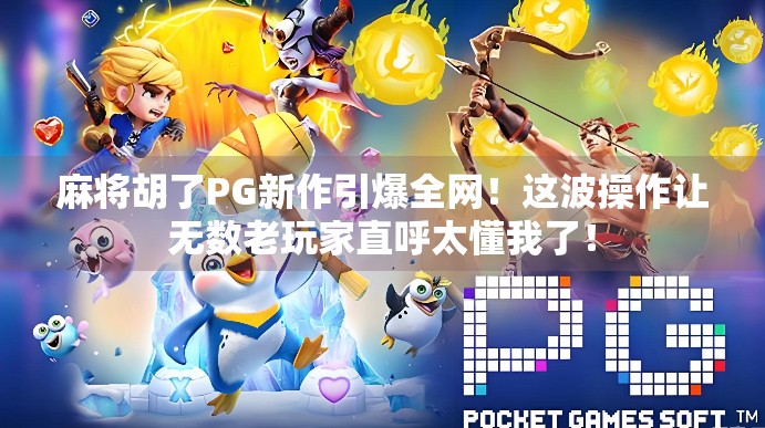 麻将胡了PG新作引爆全网!这波操作让无数老玩家直呼太懂我了! 麻将胡了PG新作引爆全网!这波操作让无数老玩家直呼太懂我了!