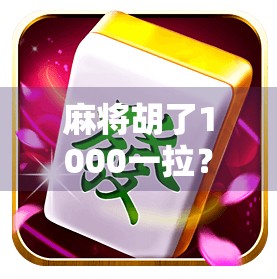 麻将胡了1000一拉？别让小赢变成大坑！