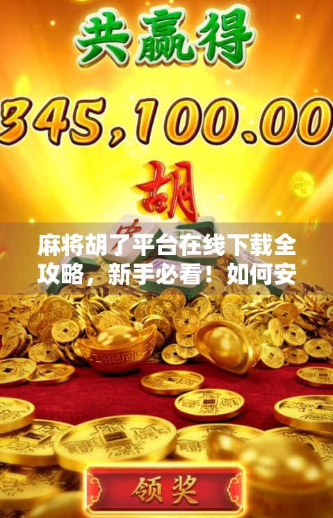 麻将胡了平台在线下载全攻略，新手必看！如何安全畅玩经典国粹？