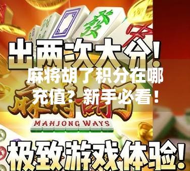 麻将胡了积分在哪充值？新手必看！超全攻略帮你轻松上分不踩坑！