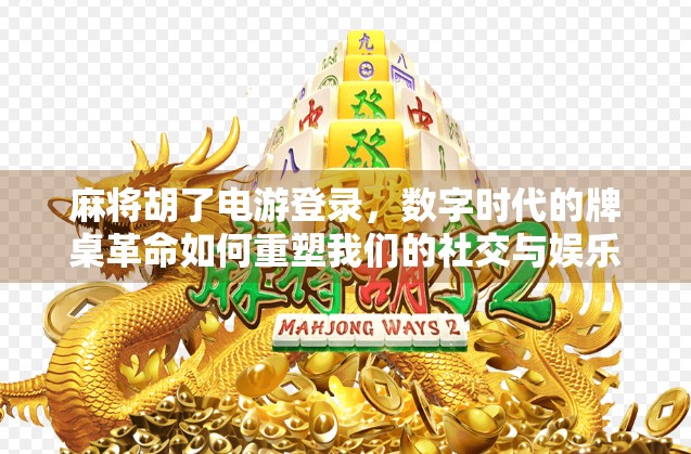 麻将胡了电游登录，数字时代的牌桌革命如何重塑我们的社交与娱乐方式？