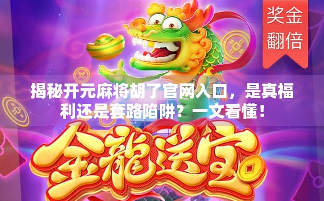 揭秘开元麻将胡了官网入口，是真福利还是套路陷阱？一文看懂！