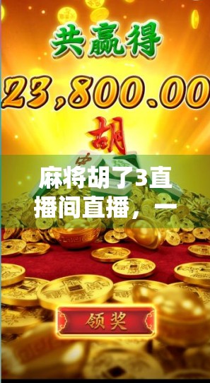 麻将胡了3直播间直播，一场全民娱乐的狂欢盛宴，为何让千万人停不下来？