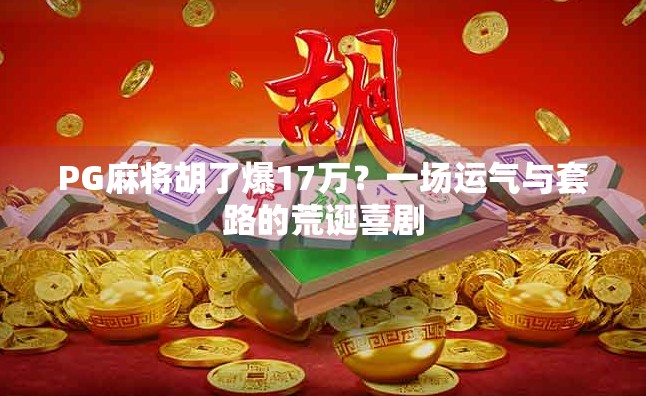 PG麻将胡了爆17万？一场运气与套路的荒诞喜剧