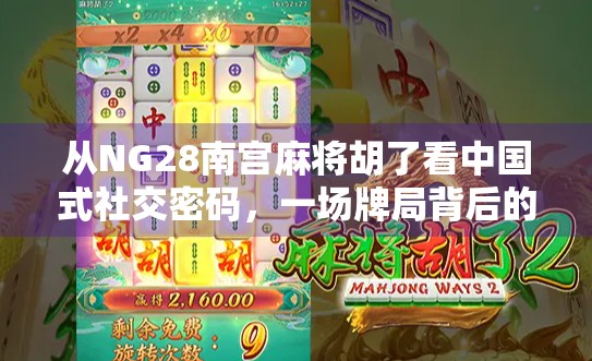 从NG28南宫麻将胡了看中国式社交密码，一场牌局背后的群体心理与情绪共鸣